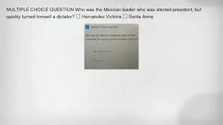 MULTIPLE CHOICE QUESTION Who was the Mexican leader who was elected president, but quickly turned hi