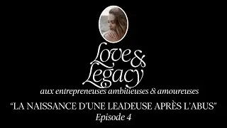 Episode 4 - LOVE & LEGACY - La naissance d'une leadeuse apr&egrave;s l'abus
