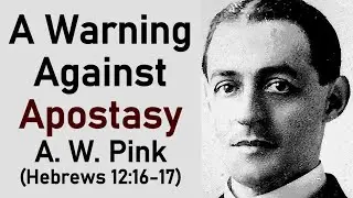 A Warning Against Apostasy - A. W. Pink (Hebrews 12:16-17)