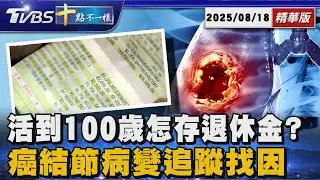 活到100歲 怎存退休金? 癌結節病變追蹤找因｜十點不一樣 20250818 @TVBSNEWS01