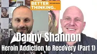 Better Thinking #22 &mdash; Danny Shannon on a Journey from Addiction to Recovery (Part 1)