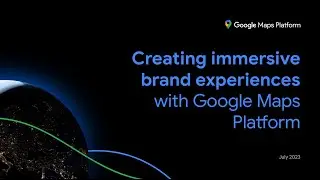 Creating immersive brand experiences with Google Maps Platform
