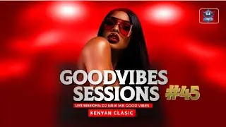 Good vibes Sessions 45 DJ NRIK Best KENYAN Clasics CLUB Bangers esir,Nameless.Nonini,Nazizi.madtrax