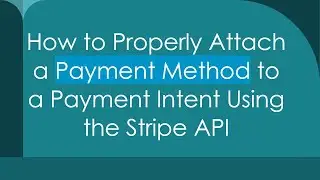 How to Properly Attach a Payment Method to a Payment Intent Using the Stripe API