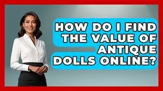How Do I Find The Value Of Antique Dolls Online? - Collectible Dolls and Toys