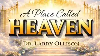 A Place Called Heaven (Session 7) - Dr. Larry Ollison