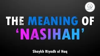 The Meaning of 'Nasihah' - Shaykh Riyadh ul Haq