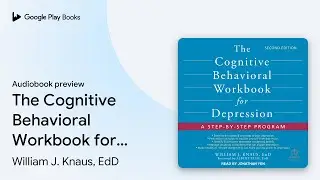 The Cognitive Behavioral Workbook for&hellip; by William J. Knaus, EdD &middot; Audiobook preview
