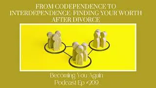 From Codependence to Interdependence: Finding Your Worth After Divorce | Ep 209 Becoming You Again
