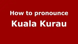 How do you say Kuala Kurau in Malaysia (Malay)? - PronounceNames.com