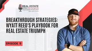 Breakthrough Strategies: Wyatt Reed's Playbook for Real Estate Triumph - EP 9