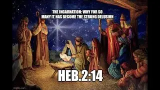 THE INCARNATION; WHY FOR SO MANY IT IS THE STRONG DELUSION- Heb.2:14