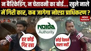 Noida Open Drain Accident: नोएडा में फिर हादसा, खुले नाले में गिरी कार, कब जागेगी Noida Authority?