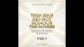 Then Jesus Did Not Honour the Fathers | Exposing the Subtle Deception that Silences Truth | (Part 7)