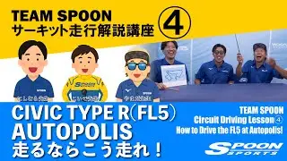 TEAM SPOONサーキット走行解説講座④：FL5、AUTOPOLISを走るならこう走れ！