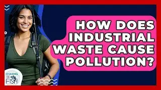 How Does Industrial Waste Cause Pollution? - Chasing Big Fish