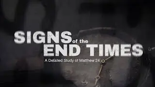Signs of the End Times: A Detailed Study of Matthew 24 Part 1