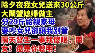 除夕夜我女兒送來30公斤大閘蟹，媳婦做主分29斤給親家母，要吵，女兒卻讓我別管，隔天發生一事我傻眼，閨女！還是你聰明！【星河故事鋪】#完結#情感故事#婆媳關系#家庭生活#爽文#正能量 #故事頻道