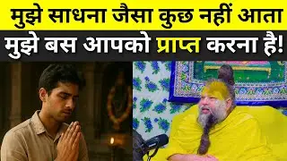 मुझे साधना जैसा कुछ नहीं आता मुझे बस आपको प्राप्त करना है|