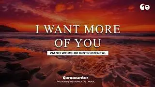 I Want More of You | Soaking in His Presence | 1 Hour Piano for Devotion and Rest