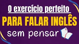✨ O Exercício Perfeito para Falar Inglês Sem Pensar e Ganhar Fluência