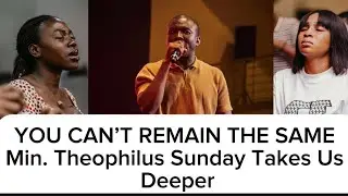 YOU CAN’T REMAIN THE SAME- Min. Theophilus Sunday Takes Us Deeper