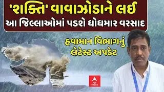 Cyclone Shakti | Gujarat Rain Forecast | શક્તિ વાવાઝોડાને લઈ આ જિલ્લાઓમાં પડશે ધોધમાર વરસાદ