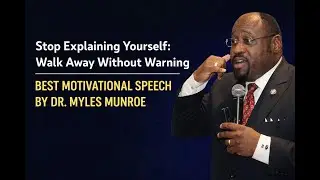 Stop Explaining Yourself: Walk Away Without Warning | BEST MOTIVATIONAL SPEECH BY DR. MYLES MUNROE