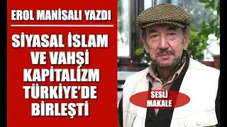 Erol Manisalı Yazdı: Siyasal İslam - vahşi kapitalizm Türkiye'de Birleşti...