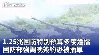 1.25兆國防特別預算多度遭擋 國防部強調晚簽約恐被插單｜20260115 公視晚間新聞