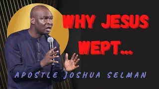 WHY JESUS WEPT - APOSTLE JOSHUA SELMAN