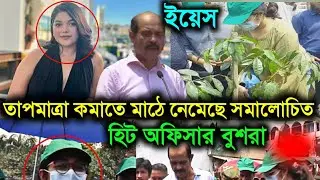 তাপমাত্রা কমাতে মাঠে নেমে গেছে হিট অফিসার বুশরা আফরিন! Heat officer Bushra afreen