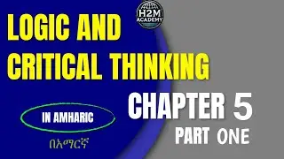 Logic and Critical Thinking Chapter 5 part One(🇪🇹 Freshman Course Tutorial) H2M Academy | ፍሬሽማን ኮርስ