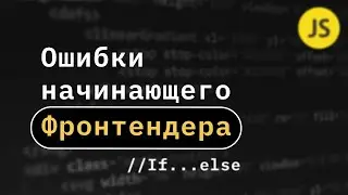 10 ошибок начинающих Frontend программистов. Условные операторы if ... else.