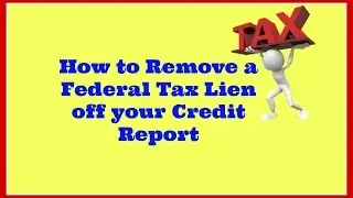How to Remove a Federal Tax Lien off your credit report