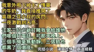 【完結小說】我意外喝下被下了情藥的牛奶，我直接推開了高嶺之花小叔的房門，一夜激戰到天亮。江家三位少爺打賭我會給誰他們哪個打電話。可那天晚上，三張臉也都黑了個徹底。#小說 #爽文 #甜文 #霸道總裁