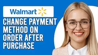 Can You Change Payment Method On Walmart Order After Purchase?(How To Change Walmart Payment Method)