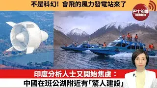 【中國焦點新聞】印度分析人士又開始焦慮：中國在班公湖附近有「驚人建設」。不是科幻！會飛的風力發電站來了。26年1月12日