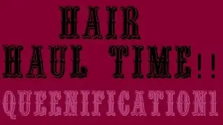**HAIR HAUL TIME!!!!** QUEENIFICATION1