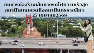 อัพเดทการก่อสร้างเส้นทางรถไฟความเร็วสูงช่วงจากสถานีโคกกรวดถึงสถานีนครราชสีมา25เมษายน2568