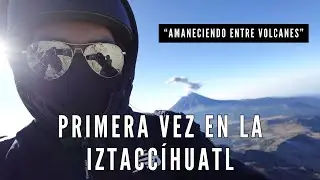 Amaneciendo entre volcanes | Mi experiencia subiendo el volcán Iztaccíhuatl por primera vez.