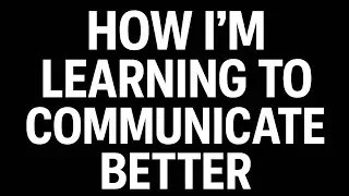 How I’m Learning to Communicate Better (The Skill Everyone Needs).