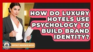 How Do Luxury Hotels Use Psychology To Build Brand Identity? - Hospitality Management Mastery