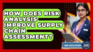 How Does Risk Analysis Improve Supply Chain Assessment? - Smart Logistics Network