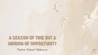 A Season of Time But A Window of Opportunity - Pastor Robert Mahuron