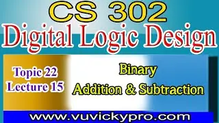 Digital Logic Design Topic 22 | Lec 15 Binary Addition and Subtraction |CS302