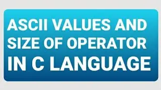 ASCII VALUES AND SIZE OF OPERATOR IN C LANGUAGE | EASY CODING #15