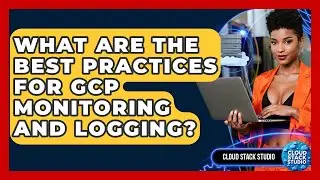 What Are The Best Practices For GCP Monitoring And Logging? - Cloud Stack Studio