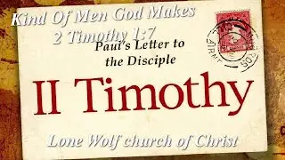 Kind Of Men God Makes 2 Tim 1 7 12072025 Lone Wolf church of Christ John E Werhan, Preacher