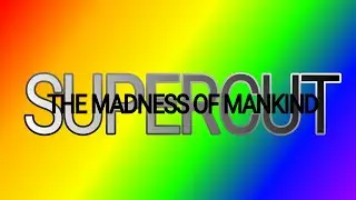 The Madness of Mankind The Supercut